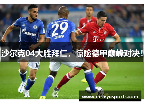 沙尔克04大胜拜仁，惊险德甲巅峰对决！